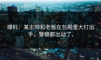 爆料：某主帅和老板在包厢里大打出手，警察都出动了。