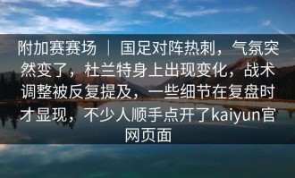 附加赛赛场 ｜ 国足对阵热刺，气氛突然变了，杜兰特身上出现变化，战术调整被反复提及，一些细节在复盘时才显现，不少人顺手点开了kaiyun官网页面