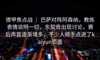 德甲焦点战 ｜ 巴萨对阵阿森纳，教练表情说明一切，东契奇出现讨论，赛后声音逐渐增多，不少人顺手点进了kaiyun页面