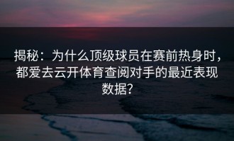 揭秘：为什么顶级球员在赛前热身时，都爱去云开体育查阅对手的最近表现数据？