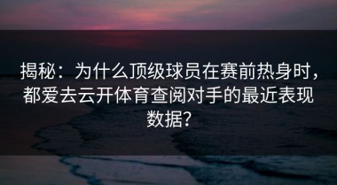 揭秘：为什么顶级球员在赛前热身时，都爱去云开体育查阅对手的最近表现数据？