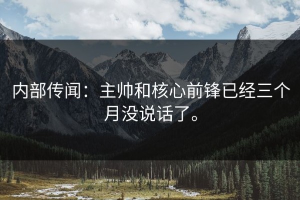 内部传闻：主帅和核心前锋已经三个月没说话了。