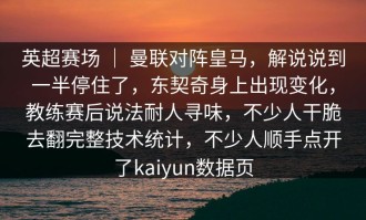 英超赛场 ｜ 曼联对阵皇马，解说说到一半停住了，东契奇身上出现变化，教练赛后说法耐人寻味，不少人干脆去翻完整技术统计，不少人顺手点开了kaiyun数据页