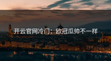 开云官网冷门：欧冠瓜帅不一样