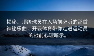 揭秘：顶级球员在入场前必听的那首神秘乐曲，开云体育带你走进运动员的战前心理暗示。