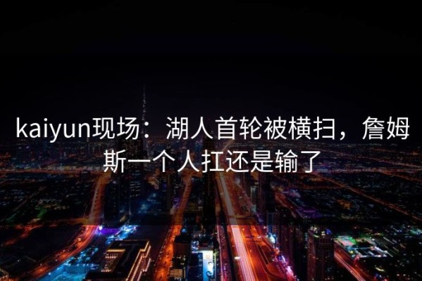 kaiyun现场：湖人首轮被横扫，詹姆斯一个人扛还是输了