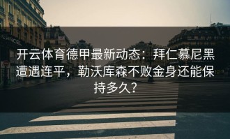 开云体育德甲最新动态：拜仁慕尼黑遭遇连平，勒沃库森不败金身还能保持多久？