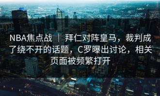 NBA焦点战 ｜ 拜仁对阵皇马，裁判成了绕不开的话题，C罗曝出讨论，相关页面被频繁打开