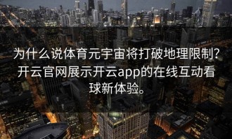 为什么说体育元宇宙将打破地理限制？开云官网展示开云app的在线互动看球新体验。