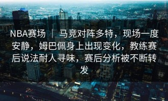 NBA赛场 ｜ 马竞对阵多特，现场一度安静，姆巴佩身上出现变化，教练赛后说法耐人寻味，赛后分析被不断转发