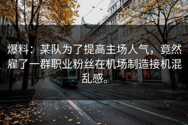 爆料：某队为了提高主场人气，竟然雇了一群职业粉丝在机场制造接机混乱感。