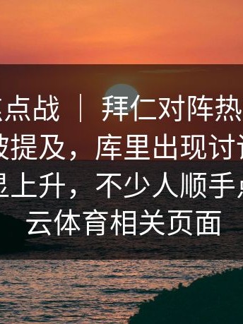 季后赛焦点战 ｜ 拜仁对阵热刺，更衣室气氛被提及，库里出现讨论，讨论热度明显上升，不少人顺手点进了开云体育相关页面