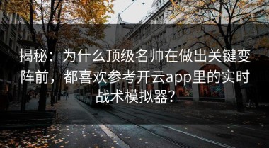 揭秘：为什么顶级名帅在做出关键变阵前，都喜欢参考开云app里的实时战术模拟器？