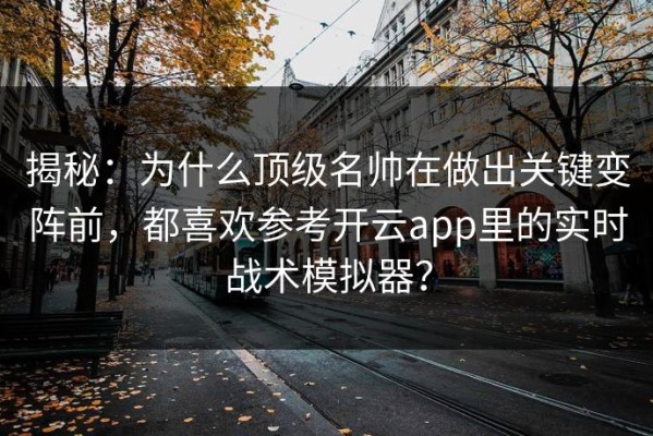 揭秘：为什么顶级名帅在做出关键变阵前，都喜欢参考开云app里的实时战术模拟器？