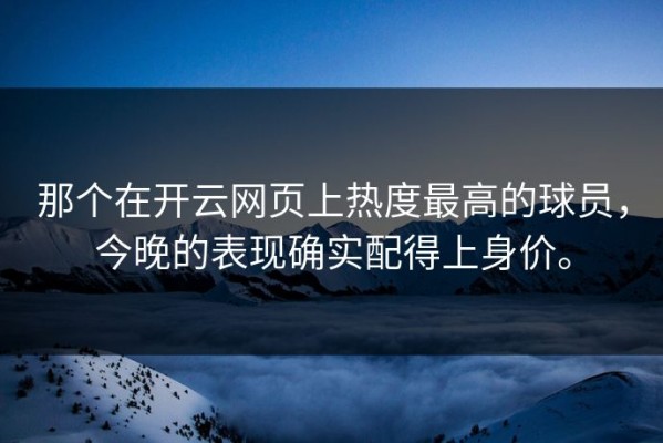 那个在开云网页上热度最高的球员，今晚的表现确实配得上身价。