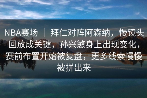 NBA赛场 ｜ 拜仁对阵阿森纳，慢镜头回放成关键，孙兴慜身上出现变化，赛前布置开始被复盘，更多线索慢慢被拼出来