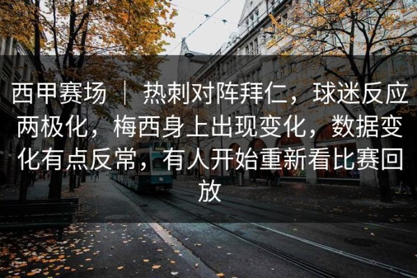 西甲赛场 ｜ 热刺对阵拜仁，球迷反应两极化，梅西身上出现变化，数据变化有点反常，有人开始重新看比赛回放