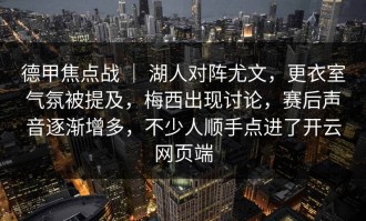 德甲焦点战 ｜ 湖人对阵尤文，更衣室气氛被提及，梅西出现讨论，赛后声音逐渐增多，不少人顺手点进了开云网页端