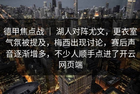 德甲焦点战 ｜ 湖人对阵尤文，更衣室气氛被提及，梅西出现讨论，赛后声音逐渐增多，不少人顺手点进了开云网页端