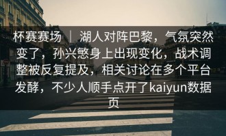 杯赛赛场 ｜ 湖人对阵巴黎，气氛突然变了，孙兴慜身上出现变化，战术调整被反复提及，相关讨论在多个平台发酵，不少人顺手点开了kaiyun数据页