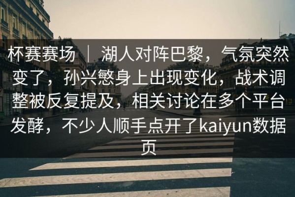 杯赛赛场 ｜ 湖人对阵巴黎，气氛突然变了，孙兴慜身上出现变化，战术调整被反复提及，相关讨论在多个平台发酵，不少人顺手点开了kaiyun数据页