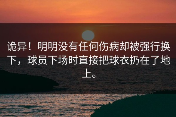 诡异！明明没有任何伤病却被强行换下，球员下场时直接把球衣扔在了地上。