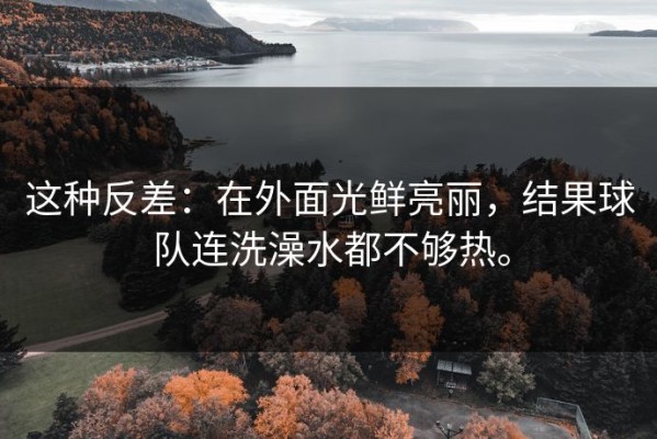 这种反差：在外面光鲜亮丽，结果球队连洗澡水都不够热。
