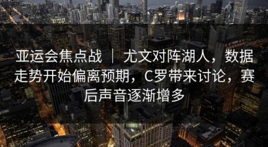 亚运会焦点战 ｜ 尤文对阵湖人，数据走势开始偏离预期，C罗带来讨论，赛后声音逐渐增多