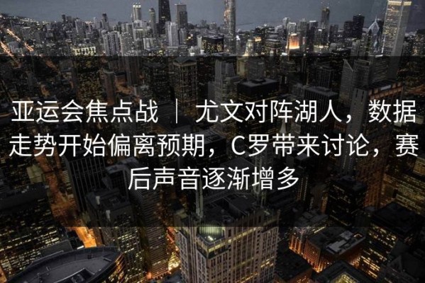 亚运会焦点战 ｜ 尤文对阵湖人，数据走势开始偏离预期，C罗带来讨论，赛后声音逐渐增多