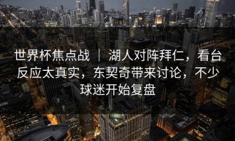 世界杯焦点战 ｜ 湖人对阵拜仁，看台反应太真实，东契奇带来讨论，不少球迷开始复盘