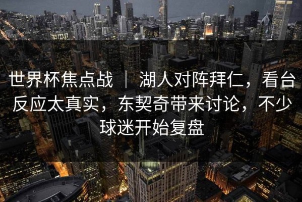 世界杯焦点战 ｜ 湖人对阵拜仁，看台反应太真实，东契奇带来讨论，不少球迷开始复盘