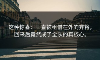 这种惊喜：一直被租借在外的弃将，回来后竟然成了全队的真核心。