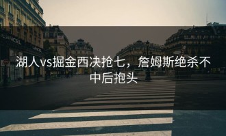 湖人vs掘金西决抢七，詹姆斯绝杀不中后抱头