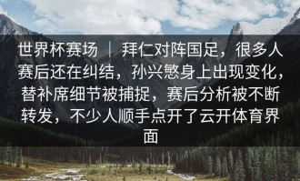 世界杯赛场 ｜ 拜仁对阵国足，很多人赛后还在纠结，孙兴慜身上出现变化，替补席细节被捕捉，赛后分析被不断转发，不少人顺手点开了云开体育界面