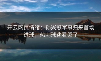开云网页情绪：孙兴慜军事归来首场进球，热刺球迷看哭了
