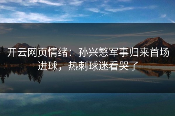 开云网页情绪：孙兴慜军事归来首场进球，热刺球迷看哭了