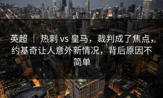 英超 ｜ 热刺 vs 皇马，裁判成了焦点，约基奇让人意外新情况，背后原因不简单