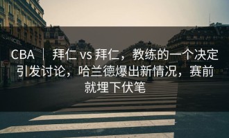 CBA ｜ 拜仁 vs 拜仁，教练的一个决定引发讨论，哈兰德爆出新情况，赛前就埋下伏笔