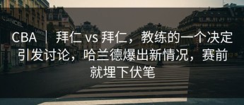 CBA ｜ 拜仁 vs 拜仁，教练的一个决定引发讨论，哈兰德爆出新情况，赛前就埋下伏笔