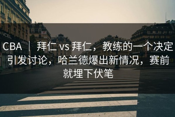 CBA ｜ 拜仁 vs 拜仁，教练的一个决定引发讨论，哈兰德爆出新情况，赛前就埋下伏笔
