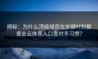 揭秘：为什么顶级球员在关键时刻都爱去云体育入口查对手习惯？