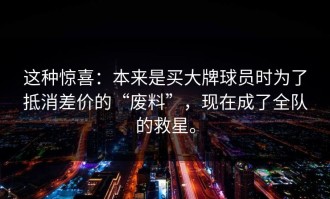 这种惊喜：本来是买大牌球员时为了抵消差价的“废料”，现在成了全队的救星。