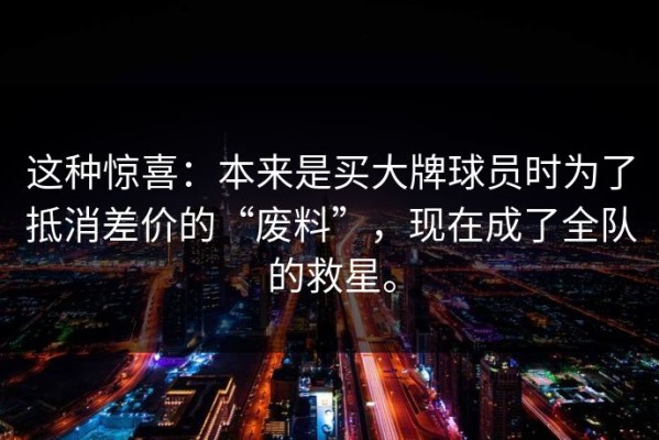 这种惊喜：本来是买大牌球员时为了抵消差价的“废料”，现在成了全队的救星。