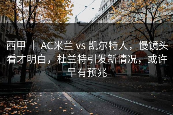 西甲 ｜ AC米兰 vs 凯尔特人，慢镜头看才明白，杜兰特引发新情况，或许早有预兆