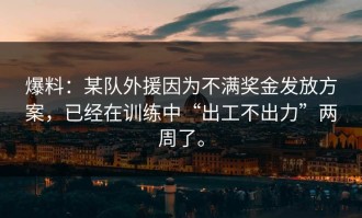 爆料：某队外援因为不满奖金发放方案，已经在训练中“出工不出力”两周了。