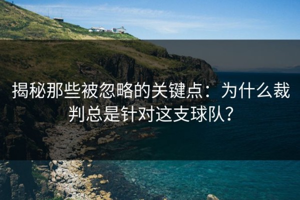 揭秘那些被忽略的关键点：为什么裁判总是针对这支球队？