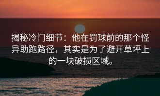 揭秘冷门细节：他在罚球前的那个怪异助跑路径，其实是为了避开草坪上的一块破损区域。