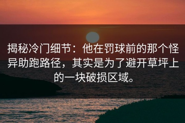 揭秘冷门细节：他在罚球前的那个怪异助跑路径，其实是为了避开草坪上的一块破损区域。