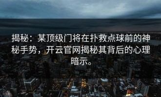 揭秘：某顶级门将在扑救点球前的神秘手势，开云官网揭秘其背后的心理暗示。