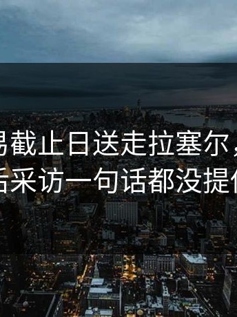 湖人交易截止日送走拉塞尔，浓眉赛后采访一句话都没提他